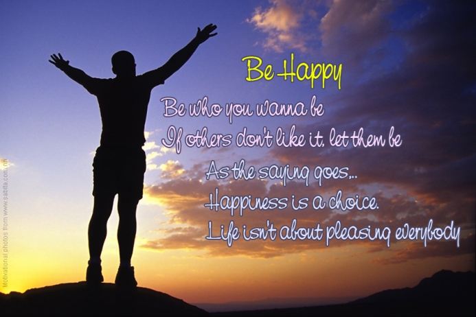 Happiness is a choice. Life isn't about pleasing everybody